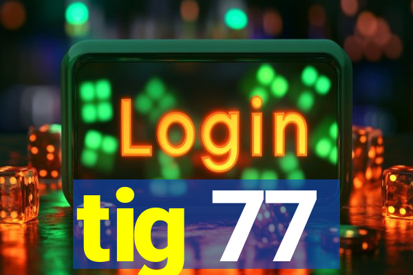 tig 77